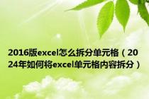 2016版excel怎么拆分单元格（2024年如何将excel单元格内容拆分）