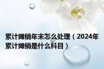 累计摊销年末怎么处理（2024年累计摊销是什么科目）