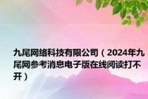 九尾网络科技有限公司（2024年九尾网参考消息电子版在线阅读打不开）