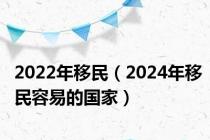 2022年移民（2024年移民容易的国家）