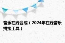 音乐在线合成（2024年在线音乐拼接工具）