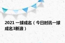 2021 一球成名（今日时讯一球成名3新浪）