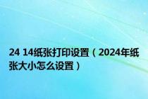 24 14纸张打印设置（2024年纸张大小怎么设置）