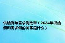 供给侧与需求侧改革（2024年供给侧和需求侧的关系是什么）