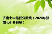 济南七中最低分数线（2024年济南七中分数线）