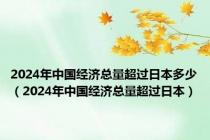 2024年中国经济总量超过日本多少（2024年中国经济总量超过日本）