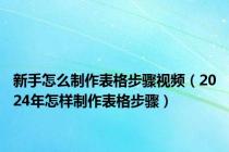 新手怎么制作表格步骤视频（2024年怎样制作表格步骤）