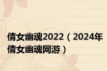 倩女幽魂2022（2024年倩女幽魂网游）