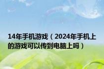 14年手机游戏（2024年手机上的游戏可以传到电脑上吗）