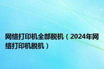 网络打印机全部脱机（2024年网络打印机脱机）