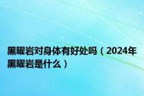 黑曜岩对身体有好处吗（2024年黑曜岩是什么）