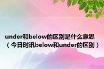 under和below的区别是什么意思（今日时讯below和under的区别）