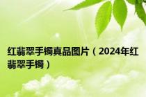 红翡翠手镯真品图片（2024年红翡翠手镯）