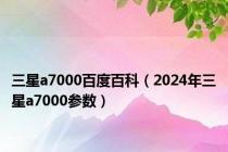 三星a7000百度百科（2024年三星a7000参数）