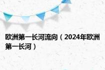 欧洲第一长河流向（2024年欧洲第一长河）