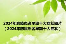 2024年肺癌患者早期十大症状图片（2024年肺癌患者早期十大症状）