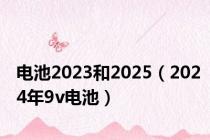 电池2023和2025（2024年9v电池）