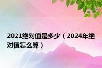 2021绝对值是多少（2024年绝对值怎么算）