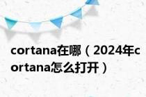 cortana在哪（2024年cortana怎么打开）