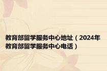 教育部留学服务中心地址（2024年教育部留学服务中心电话）