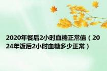 2020年餐后2小时血糖正常值（2024年饭后2小时血糖多少正常）