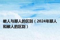 敝人与鄙人的区别（2024年鄙人和敝人的区别）