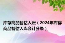 库存商品暂估入账（2024年库存商品暂估入库会计分录）