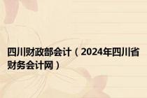 四川财政部会计（2024年四川省财务会计网）