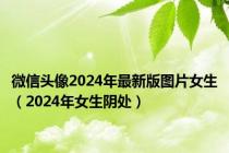 微信头像2024年最新版图片女生（2024年女生阴处）