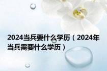 2024当兵要什么学历（2024年当兵需要什么学历）