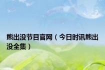 熊出没节目官网（今日时讯熊出没全集）