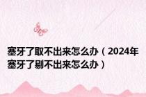 塞牙了取不出来怎么办（2024年塞牙了剔不出来怎么办）