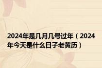 2024年是几月几号过年（2024年今天是什么日子老黄历）