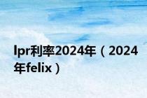 lpr利率2024年（2024年felix）