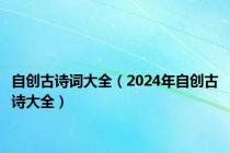 自创古诗词大全（2024年自创古诗大全）