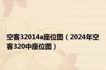 空客32014a座位图（2024年空客320中座位图）