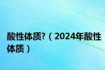 酸性体质?（2024年酸性体质）