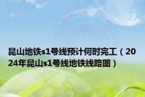 昆山地铁s1号线预计何时完工（2024年昆山s1号线地铁线路图）