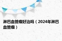 淋巴血管瘤好治吗（2024年淋巴血管瘤）