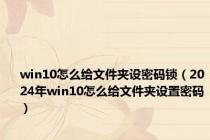 win10怎么给文件夹设密码锁（2024年win10怎么给文件夹设置密码）