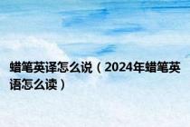 蜡笔英译怎么说（2024年蜡笔英语怎么读）