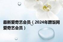 最新爱奇艺会员（2024年蹭饭网爱奇艺会员）