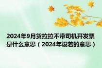 2024年9月货拉拉不带司机开发票是什么意思（2024年设若的意思）