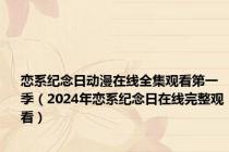 恋系纪念日动漫在线全集观看第一季（2024年恋系纪念日在线完整观看）