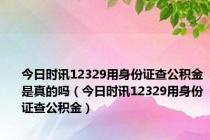 今日时讯12329用身份证查公积金是真的吗（今日时讯12329用身份证查公积金）