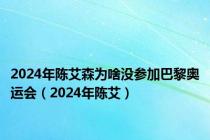 2024年陈艾森为啥没参加巴黎奥运会（2024年陈艾）