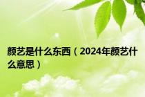 颜艺是什么东西（2024年颜艺什么意思）