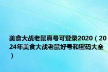 美食大战老鼠真号可登录2020（2024年美食大战老鼠好号和密码大全）