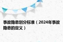 事故隐患划分标准（2024年事故隐患的定义）