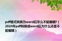 pdf格式转换为word后怎么不能编辑?（2024年pdf转换成word后为什么还是不能编辑）